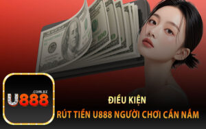 Điều Kiện Rút Tiền U888 Người Chơi Cần Nắm