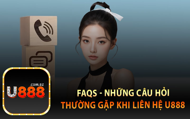 FAQs - Những Câu Hỏi Thường Gặp Khi Liên Hệ U888