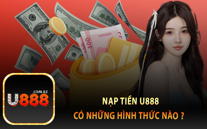 Nạp Tiền U888 Có Những Hình Thức Nào ?